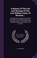 A Memoir Of The Life And Writings Of The Late William Taylor Of Norwich ...: Containing His Correspondence Of Many Years With The Late Robert Southey Esq. And Original Letters From Sir Walter Scott An 1340694077 Book Cover
