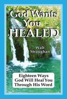 God Wants You Healed   Eighteen Ways God Will Heal You 0962735345 Book Cover
