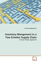 Inventory Mangement in a Two Echelon Supply Chain: A Game Theory Approach 3639375319 Book Cover