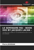 LE SEMINAIRE RSI - BOOK XXII BY JACQUES LACAN -: FIGURES AND FORMS OF THE BORROMEAN KNOT IN THE RSI SEMINAR 6206194868 Book Cover