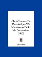 Chefs-D'oeuvre De L'art Antique V3: Monuments De La Vie Des Anciens (1867) 1161032797 Book Cover