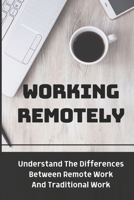 Working Remotely: Understand The Differences Between Remote Work And Traditional Work: Making Remote Work B09BZGD1C3 Book Cover