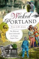 Wicked Portland:: The Wild and Lusty Underworld of a Frontier Seaport Town 1609495780 Book Cover
