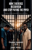 How 2 Reverse Recidivism and Stop Paying the Piper, Positive Affirmations for Cons & Ex-Cons B0H4S1S6PH Book Cover