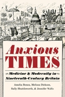 Anxious Times: Medicine and Modernity in Nineteenth-Century Britain 0822945517 Book Cover