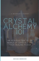 Crystal Alchemy 101: An Introduction to the World of Crystals and Their Healing Power B0CCXN192L Book Cover