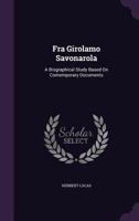 Fra Girolamo Savonarola: A Biographical Study Based on Contemporary Documents 1466388730 Book Cover