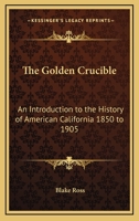 The Golden Crucible; an Introduction to the History of American California: 1850-1905 1376999617 Book Cover