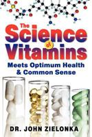 The Science of Vitamins: Meets Optimum Health & Common Sense 1600476813 Book Cover