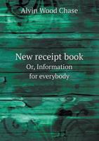 New receipt book or, Information for everybody 5519163286 Book Cover
