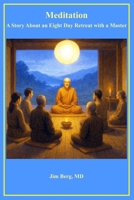 Meditation: A Story About an Eight Day Retreat with a Master (The writings of Jim Berg, MD) B0FXHB6V1Q Book Cover