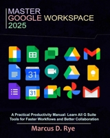 Master Google Workspace 2025: A Practical Productivity Manual: Learn All G Suite Tools for Faster Workflows and Better Collaboration B0F66KP6Z9 Book Cover