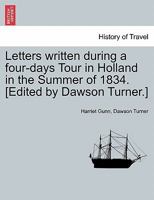Letters Written During a Four-Days Tour in Holland in the Summer of 1834. [Edited by Dawson Turner.] 1241525641 Book Cover