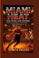 Miami Heat: Rise, Reign, And Renewal: Triumphs, Heartbreaks, And The Passion That Unites Generations B0FR4THW8W Book Cover