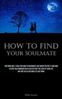 How To Find Your Soulmate: This Book Will Teach You How To Recognize Love When You See It And How To Spot Relationship Red Flags So That The Love Of Your Life May Not Be As Far Away As You Think 1837879095 Book Cover