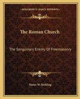 The Roman Church: The Sanguinary Enemy Of Freemasonry 1425300103 Book Cover