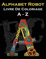 Alphabet Robot Livre De Coloriage A - Z: Lettres Coloriage - Style Des Robots Et Machines B091F8RKFN Book Cover