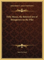 Felix Moses, the beloved Jew of Stringtown on the pike;: Pages from the life experiences of a unique character--a man whose romantic record challenges imagination, 0766147770 Book Cover