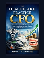 The Healthcare Practice CFO: Financial Management, Tax Strategies, and Profit Optimization for Dentists, Therapists, and Medical Professionals B0GTFF3LTF Book Cover