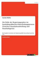 Die Rolle der Regierungsspitze im haushaltspolitischen Entscheidungsprozess. Zwischen Haushaltsaufstellung und Haushaltsgesetz: Ein Vergleich zwischen der Bundesrepublik Deutschland und den USA 3668332177 Book Cover
