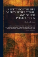 A Sketch of the Life of Elizabeth T. Stone, and of Her Persecutions 102349468X Book Cover