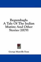 Begumbagh, a Tale of the Indian Mutiny and Other Stories 1484034503 Book Cover