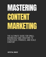 Mastering Content Marketing: The Ultimate Guide for Small Businesses and Creators to Strategize, Produce, and Scale Content B0FW5NTCT6 Book Cover