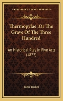 Thermopylae ,Or The Grave Of The Three Hundred: An Historical Play In Five Acts 1104925362 Book Cover