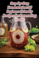 Step-by-Step Fermentation: 95 Beginner-Friendly Recipes for Fermenting Foods B0CFDDK97F Book Cover