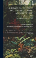 A Report On the Trees and Shrubs Growing Naturally in the Forests of Massachusetts: Originally Published Agreeably to an Order of the Legislature, by ... and Botanical Survey of the State; Volume 1 1021113921 Book Cover