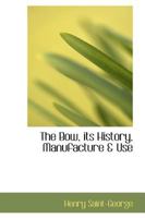 The Bow: Its History, Manufacture And Use 1500471399 Book Cover