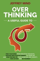 Overthinking: A Useful Guide to Free your Mind from Negative Thoughts, Provide New Positive Energy to Your Life and Find the Way to Stop Worrying and End Anxiety, take action and Be Yourself 1703351304 Book Cover