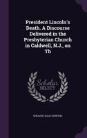 President Lincoln's Death: A Discourse Delivered in the Presbyterian Church in Caldwell, N.J., on the day of National Mourning, June 1st, 1865 1275780164 Book Cover