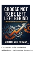 Choose Not to Be Left Behind: A Manifesto for Proactive Reinvention B0GWWVSWKT Book Cover