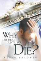 Why Sit Here Until You Die? 1449778054 Book Cover