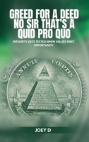 GREED FOR A DEED NO SIR THAT'S A QUID PRO QUO: INTEGRITY GETS TESTED WHEN VALUES MEET OPPORTUNITY 2954236523 Book Cover