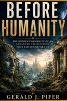 Before Humanity: The Hidden Possibility of an Advanced Civilization That Existed Before Us B0HBLTL5YF Book Cover