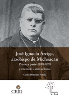 José Ignacio Árciga arzobispo de Michoacán. Primera parte 1830-1878 y Relación de la visita ad limina 6079939827 Book Cover