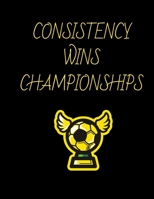 Consistency Wins Championships Soccer Coaching Journal: Blank Workbook Game Templates For Match Preparation:Soccer Coach Planner for Training Sessions ... and Planning of Match Day And Team Formation 1678700444 Book Cover