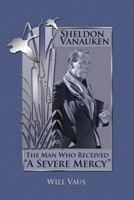 Sheldon Vanauken: The Man Who Received A Severe Mercy 1935688030 Book Cover