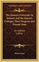 The Queen's University in Ireland, and the Queen's Colleges, Their Progress and Present State: An Address 1165649616 Book Cover