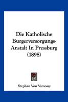 Die Katholische Burgerversorgungs-Anstalt in Pressburg (1898) 1161106138 Book Cover