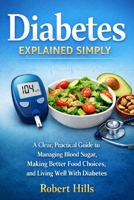 Diabetes Explained Simply: A Clear, Practical Guide to Managing Blood Sugar, Making Better Food Choices, and Living Well With Diabetes B0GH26CZB4 Book Cover