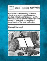 A proposal for establishing an annual course of lectures on the theory and practice of the laws of England: and for introducing improvements into the ... departments of the legal profession. 1240021569 Book Cover