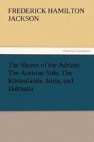 The Shores of the Adriatic, the Austrian Side: The Küstenlande, Istria, and Dalmatia 160520028X Book Cover
