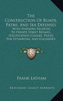 The Construction Of Roads, Paths, And Sea Defenses: With Portions Relating To Private Street Repairs, Specification Clauses, Prices For Estimating, And Engineer's Replies To Queries 1147917922 Book Cover