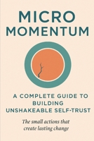 Micro Momentum: A Complete Guide to Building Unshakeable Self-Trust: The small actions that create lasting change B0FM4D6B5L Book Cover