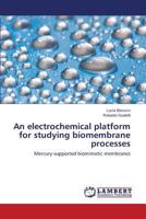 An electrochemical platform for studying biomembrane processes: Mercury-supported biomimetic membranes 3659538590 Book Cover