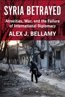 Syria Betrayed: Atrocities, War, and the Failure of International Diplomacy 0231192967 Book Cover