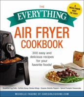 The Everything Air Fryer Cookbook: 300 Easy and Delicious Recipes for Your Favorite Foods! 1507209126 Book Cover